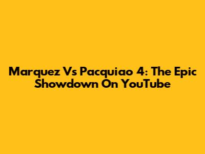Marquez Vs Pacquiao 4: The Epic Showdown On YouTube
