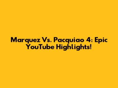 Marquez Vs. Pacquiao 4: Epic YouTube Highlights!