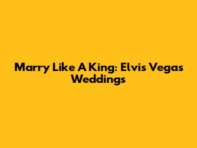 Marry Like A King: Elvis Vegas Weddings