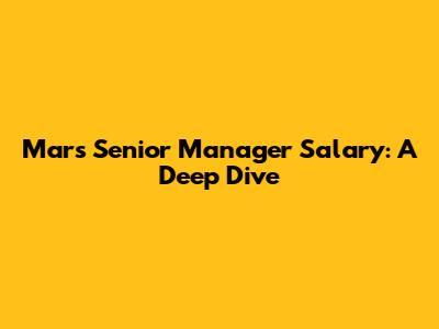Mars Senior Manager Salary: A Deep Dive