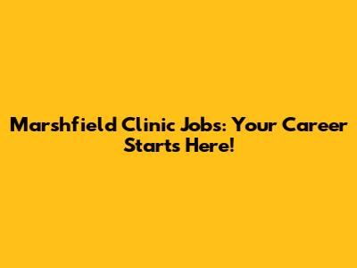 Marshfield Clinic Jobs: Your Career Starts Here!