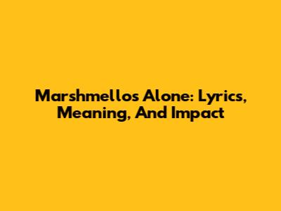 Marshmello's 'Alone': Lyrics, Meaning, And Impact