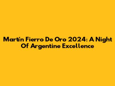 Martín Fierro De Oro 2024: A Night Of Argentine Excellence