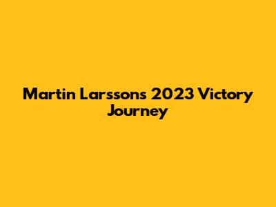 Martin Larsson's 2023 Victory Journey