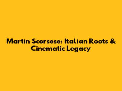 Martin Scorsese: Italian Roots & Cinematic Legacy