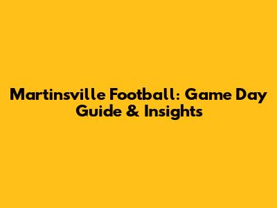 Martinsville Football: Game Day Guide & Insights