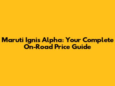Maruti Ignis Alpha: Your Complete On-Road Price Guide