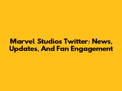 Marvel Studios Twitter: News, Updates, And Fan Engagement