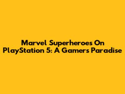 Marvel Superheroes On PlayStation 5: A Gamer's Paradise