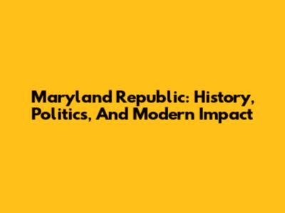 Maryland Republic: History, Politics, And Modern Impact