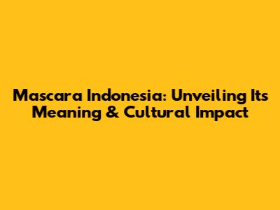 Mascara Indonesia: Unveiling Its Meaning & Cultural Impact