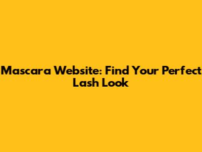 Mascara Website: Find Your Perfect Lash Look