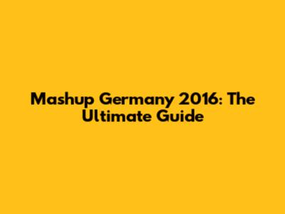 Mashup Germany 2016: The Ultimate Guide