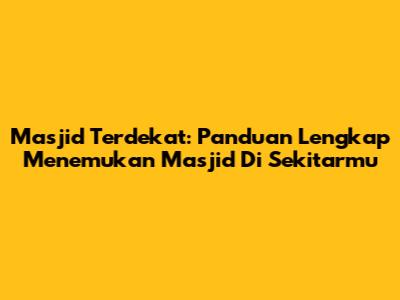 Masjid Terdekat: Panduan Lengkap Menemukan Masjid Di Sekitarmu