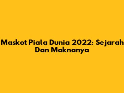 Maskot Piala Dunia 2022: Sejarah Dan Maknanya