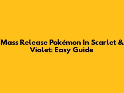 Mass Release Pokémon In Scarlet & Violet: Easy Guide