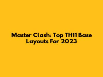 Master Clash: Top TH11 Base Layouts For 2023