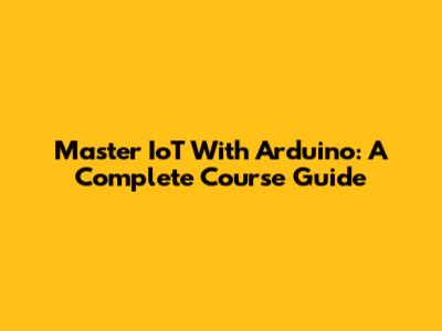 Master IoT With Arduino: A Complete Course Guide