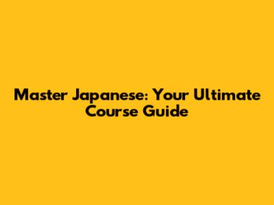 Master Japanese: Your Ultimate Course Guide
