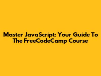 Master JavaScript: Your Guide To The FreeCodeCamp Course