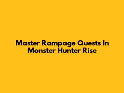 Master Rampage Quests In Monster Hunter Rise