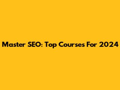 Master SEO: Top Courses For 2024
