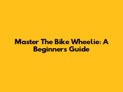 Master The Bike Wheelie: A Beginner's Guide