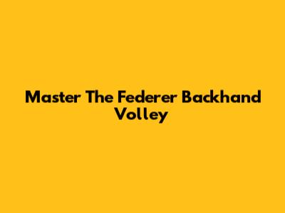 Master The Federer Backhand Volley
