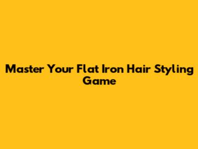 Master Your Flat Iron Hair Styling Game
