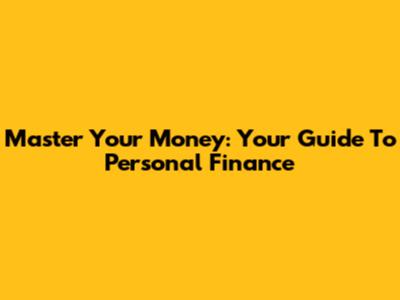 Master Your Money: Your Guide To Personal Finance