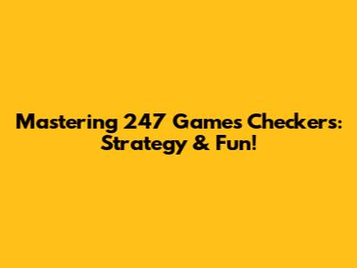Mastering 247 Games Checkers: Strategy & Fun!