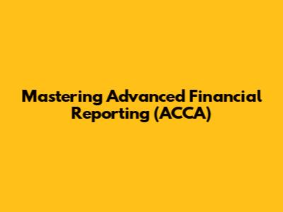 Mastering Advanced Financial Reporting (ACCA)