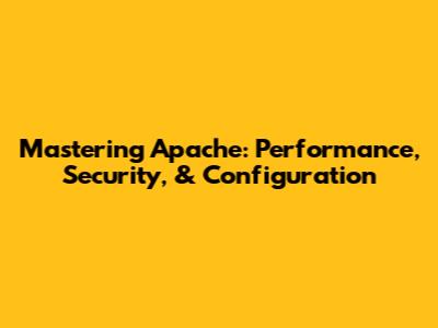 Mastering Apache: Performance, Security, & Configuration