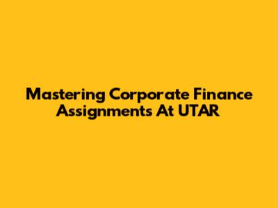 Mastering Corporate Finance Assignments At UTAR