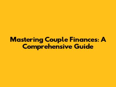Mastering Couple Finances: A Comprehensive Guide