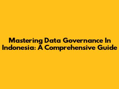 Mastering Data Governance In Indonesia: A Comprehensive Guide