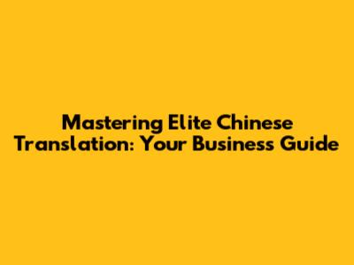 Mastering Elite Chinese Translation: Your Business Guide
