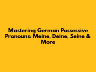 Mastering German Possessive Pronouns: Meine, Deine, Seine & More