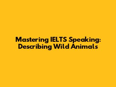 Mastering IELTS Speaking: Describing Wild Animals
