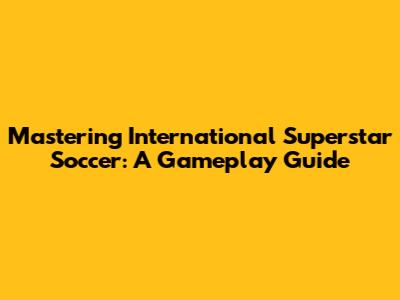 Mastering International Superstar Soccer: A Gameplay Guide