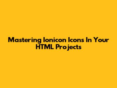 Mastering Ionicon Icons In Your HTML Projects