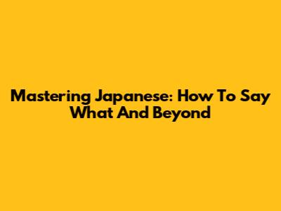 Mastering Japanese: How To Say 'What' And Beyond