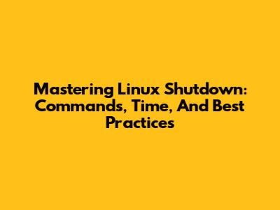 Mastering Linux Shutdown: Commands, Time, And Best Practices