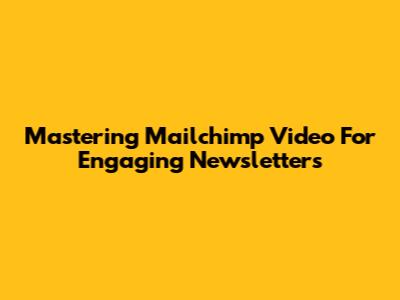 Mastering Mailchimp Video For Engaging Newsletters