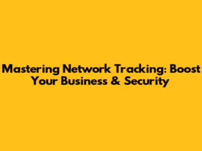 Mastering Network Tracking: Boost Your Business & Security