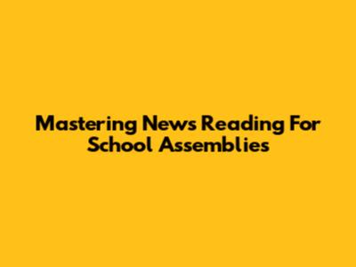Mastering News Reading For School Assemblies