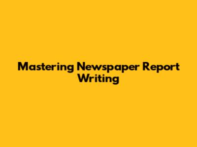 Mastering Newspaper Report Writing