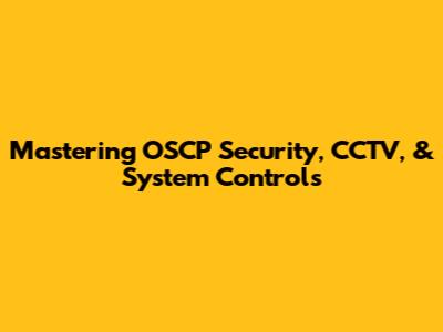 Mastering OSCP Security, CCTV, & System Controls