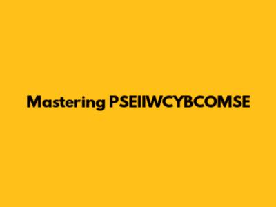 Mastering PSEIIWCYBCOMSE