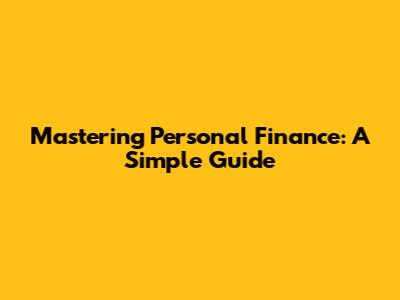 Mastering Personal Finance: A Simple Guide